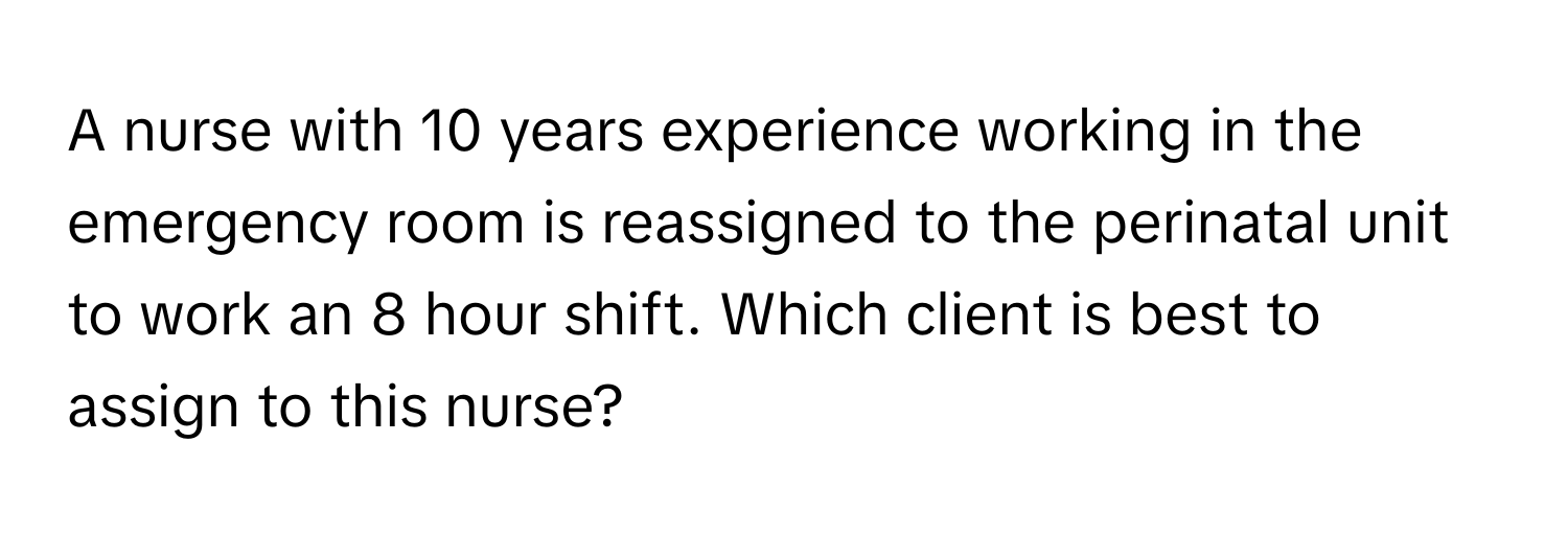 A nurse with 10 years experience working in the emergency room is reassigned to the perinatal unit to work an 8 hour shift. Which client is best to assign to this nurse?