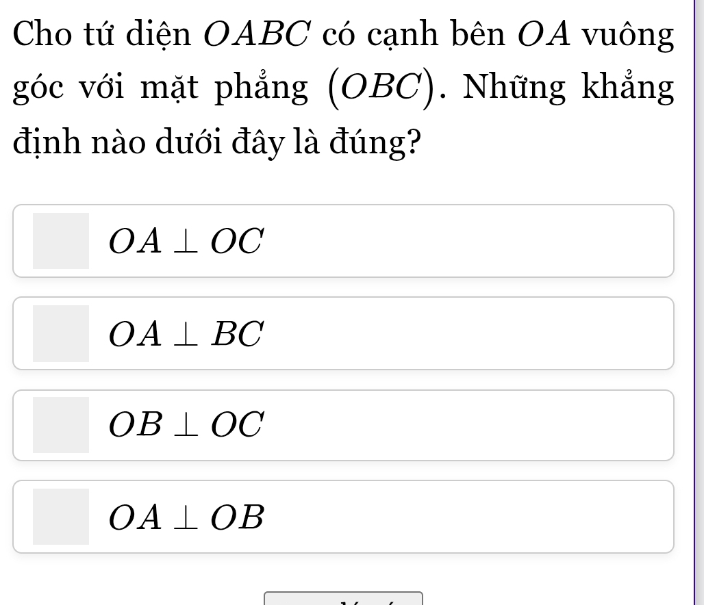 Cho tứ diện OABC có cạnh bên OA vuông
góc với mặt phẳng (OBC 7). Những khẳng
định nào dưới đây là đúng?
OA⊥ OC
OA⊥ BC
OB⊥ OC
OA⊥ OB