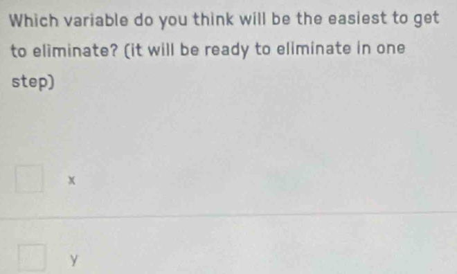 Which variable do you think will be the easiest to get
to eliminate? (it will be ready to eliminate in one
step)
x
y