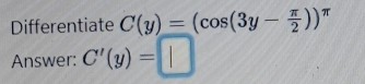 Differentiate C(y)=(cos (3y- π /2 ))^π 
Answer: C'(y)= ||
|