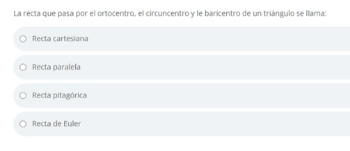 La recta que pasa por el ortocentro, el circuncentro y le baricentro de un triángulo se Ilama:
Recta cartesiana
Recta paralela
Recta pitagórica
Recta de Euler