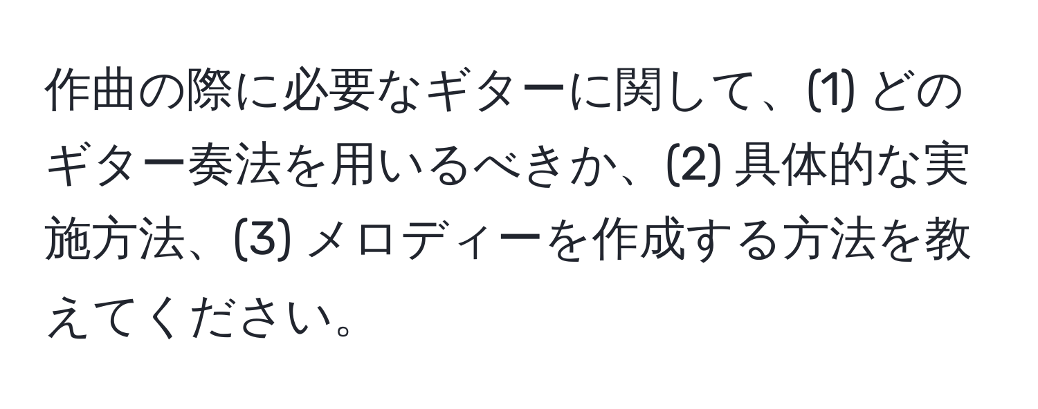 作曲の際に必要なギターに関して、(1) どのギター奏法を用いるべきか、(2) 具体的な実施方法、(3) メロディーを作成する方法を教えてください。