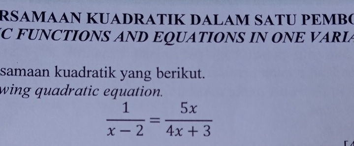 RSAMAAN KUADRATIK DALAM SATU PEMBO 
IC FUNCTIONS AND EQUATIONS IN ONE VARIA 
samaan kuadratik yang berikut. 
wing quadratic equation.
 1/x-2 = 5x/4x+3 