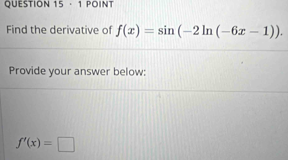 · 1 POINT 
Find the derivative of f(x)=sin (-2ln (-6x-1)). 
Provide your answer below:
f'(x)=□