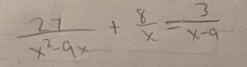  27/x^2-9x + 8/x = 3/x-9 