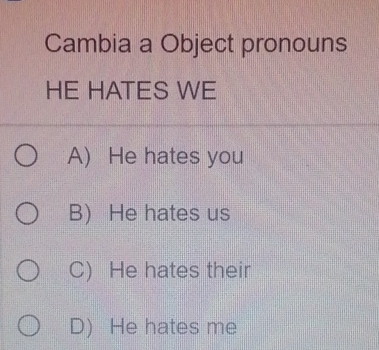 Cambia a Object pronouns
HE HATES WE
A) He hates you
B) He hates us
C) He hates their
D) He hates me