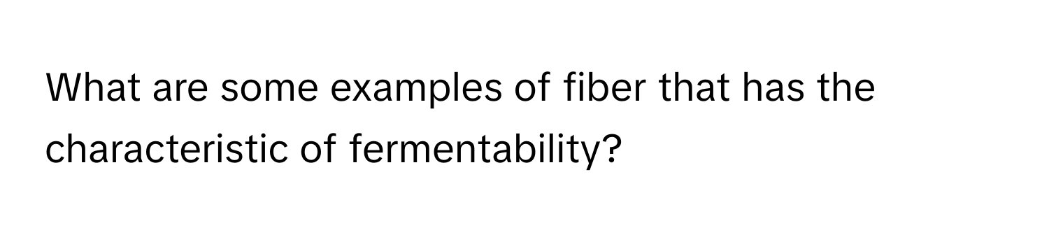 What are some examples of fiber that has the characteristic of fermentability?