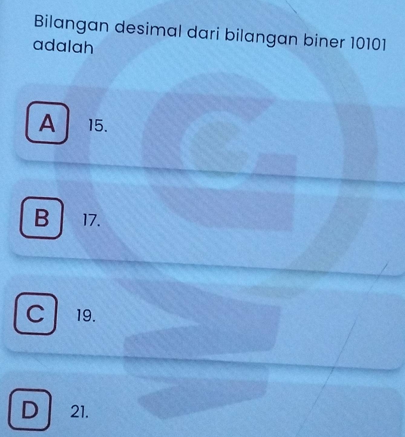 Bilangan desimal dari bilangan biner 10101
adalah
A 15.
B 17.
C 19.
D 21.