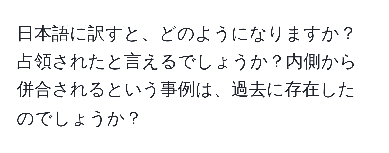 日本語に訳すと、どのようになりますか？占領されたと言えるでしょうか？内側から併合されるという事例は、過去に存在したのでしょうか？