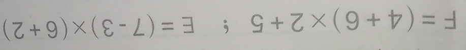 F=(4+6)* 2+5 ‘ E=(7-3)* (6+2)