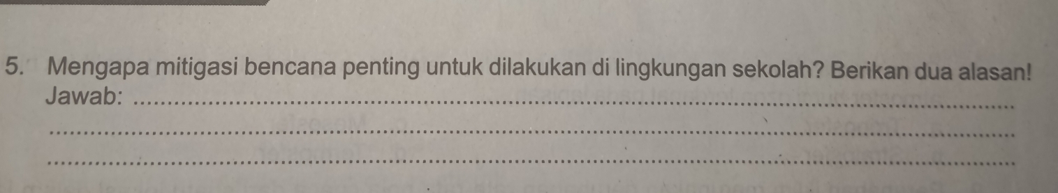 Mengapa mitigasi bencana penting untuk dilakukan di lingkungan sekolah? Berikan dua alasan! 
Jawab:_ 
_ 
_