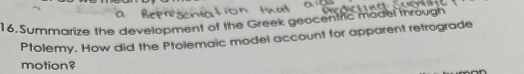 Summarize the development of the Greek geocentric model thro 
Ptolemy. How did the Ptolemaic model account for apparent retrograde 
motion?