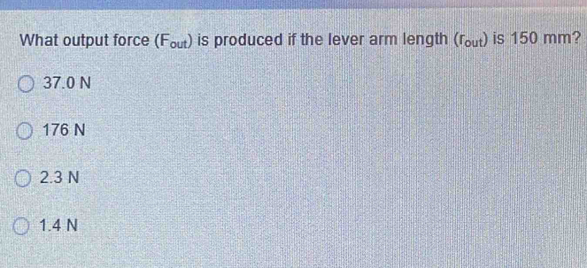 What output force F_our ) is produced if the lever arm length (r_out) is 150 mm?
37.0 N
176 N
2.3 N
1.4 N