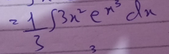 = 1/3 ∈t 3x^2e^(x^3)dx
3