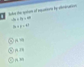 Solve the system of equations by elimination:
-3x+7y=48
3x+y=4?
a (4,10)
a (4,23)
(4,30)