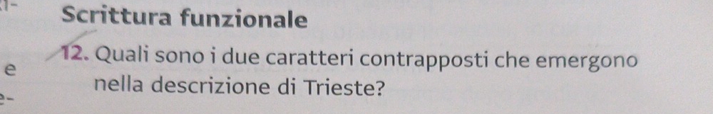 1- Scrittura funzionale 
12. Quali sono i due caratteri contrapposti che emergono 
e 
nella descrizione di Trieste? 
-