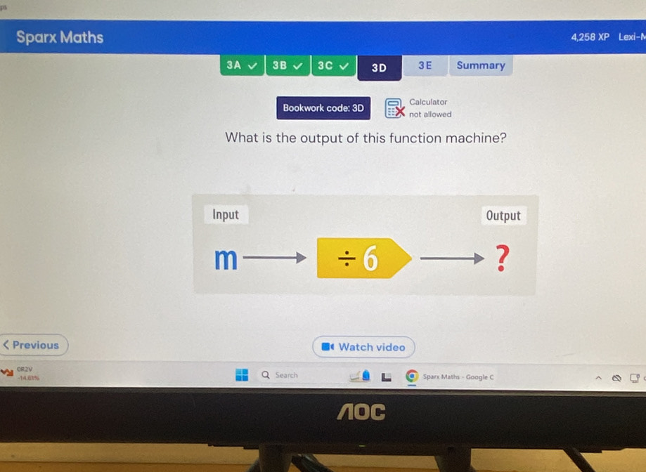 as 
Sparx Maths Lexi-N 
4,258 XP 
3A 3B 3C 3D 3 E Summary 
Calculator 
Bookwork code: 3D not allowed 
What is the output of this function machine? 
Input Output 
m ÷ 6 ? 
Previous Watch video 
OR2V Search Sparx Maths - Google C 
-14.61% 
/OC