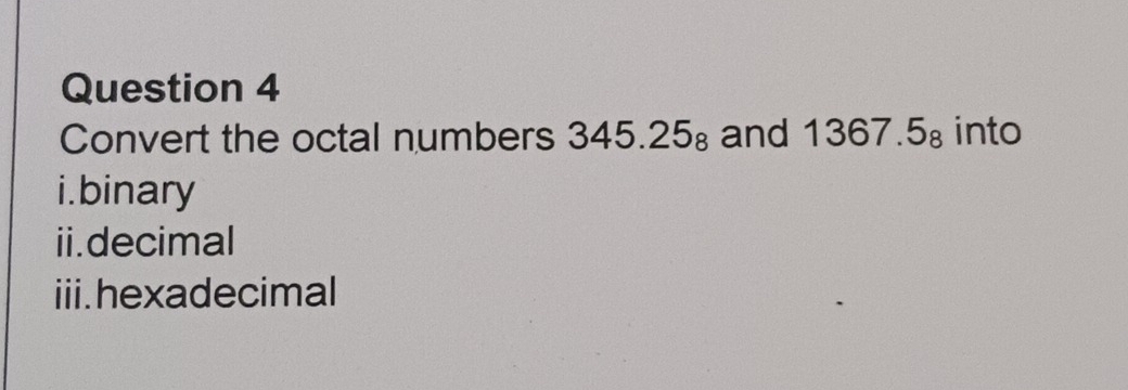 Convert the octal numbers 345.25_8 and 1367.5_8 into 
i.binary 
ii.decimal 
iii.hexadecimal