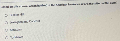 Based on this stanza, which battle(s) of the American Revolution is (are) the subject of this poem?
Bunker Hill
Lexington and Concord
Saratoga
Yorktown