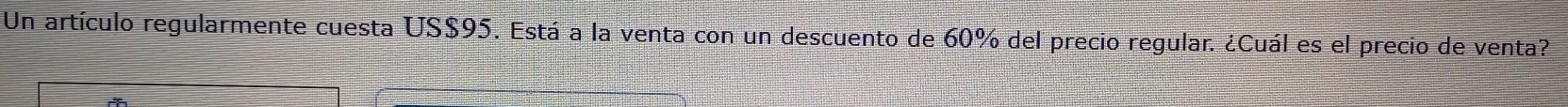 Un artículo regularmente cuesta US$95. Está a la venta con un descuento de 60% del precio regular. ¿Cuál es el precio de venta?