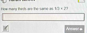 How many thirds are the same as 1/3* 2 ? 
Answer