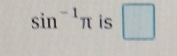 sin^(-1)π is □