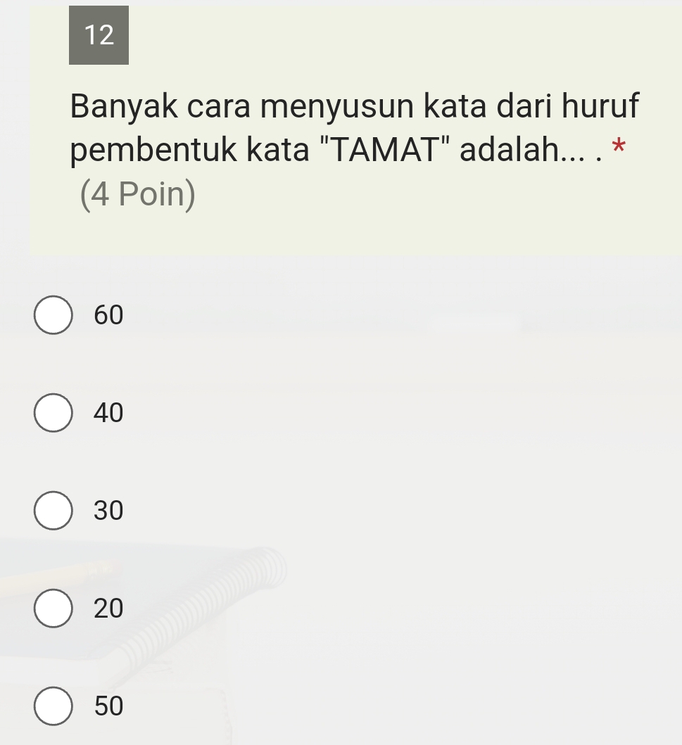 Banyak cara menyusun kata dari huruf
pembentuk kata "TAMAT" adalah... . *
(4 Poin)
60
40
30
20
50