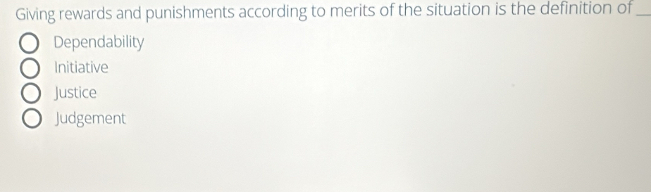 Giving rewards and punishments according to merits of the situation is the definition of_
Dependability
Initiative
Justice
Judgement