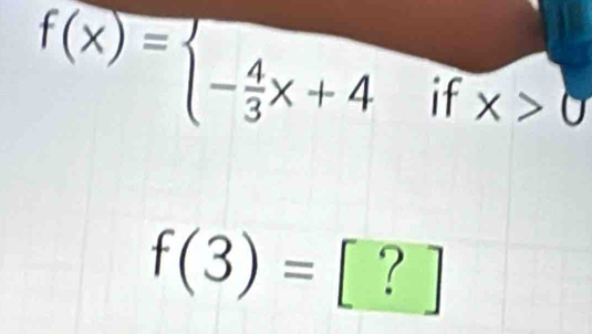 f(x)=beginarrayl - 4/3 x+4endarray. if X>0
f(3)=.