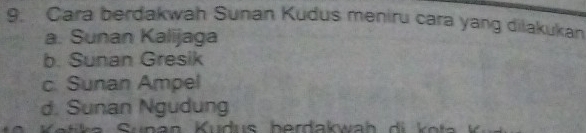 Cara berdakwah Sunan Kudus meniru cara yang dilakukan
a. Sunan Kalijaga
b. Sunan Gresik
c. Sunan Ampel
d. Sunan Ngudung