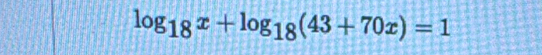 log _18x+log _18(43+70x)=1