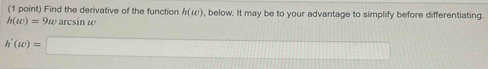 Find the derivative of the function h(w) , below. It may be to your advantage to simplify before differentiating.
h(w)=9warcsin w
h'(w)=□