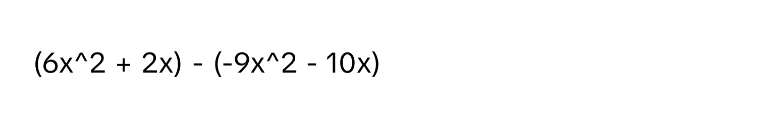 (6x^2 + 2x) - (-9x^2 - 10x)