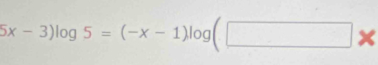 5x-3)log 5=(-x-1)log (□ *