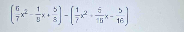 ( 6/7 x^2- 1/8 x+ 5/8 )-( 1/7 x^2+ 5/16 x- 5/16 )