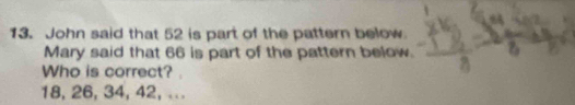 John said that 52 is part of the pattern below 
Mary said that 66 is part of the pattern below. 
Who is correct? .
18, 26, 34, 42,...