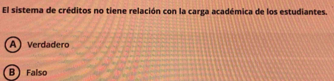 El sistema de créditos no tiene relación con la carga académica de los estudiantes.
A Verdadero
B Falso