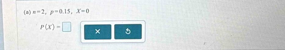 n=2, p=0.15, X=0
P(X)=□ × 5