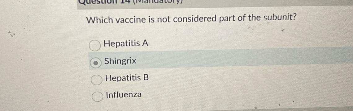 (Mandatory)
Which vaccine is not considered part of the subunit?
Hepatitis A
Shingrix
Hepatitis B
Influenza