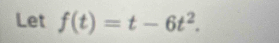 Let f(t)=t-6t^2.