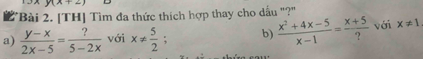 y(x+2)
BBài 2. [TH] Tìm đa thức thích hợp thay cho dấu "?"
a)  (y-x)/2x-5 = ?/5-2x  với x!=  5/2 ;
b)  (x^2+4x-5)/x-1 = (x+5)/?  với x!= 1.