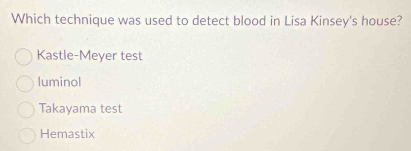 Which technique was used to detect blood in Lisa Kinsey's house?
Kastle-Meyer test
luminol
Takayama test
Hemastix