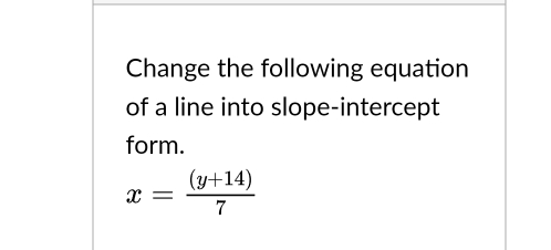 Change the following equation 
of a line into slope-intercept 
form.
x= ((y+14))/7 