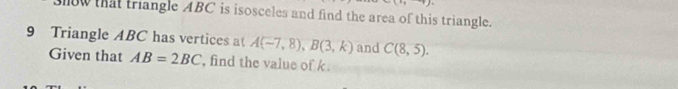 ow that triangle ABC is isosceles and find the area of this triangle. 
9 Triangle ABC has vertices at A(-7,8), B(3,k) and C(8,5). 
Given that AB=2BC , find the value of k.