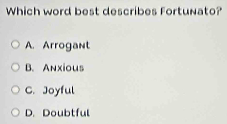 Which word best describes Fortunato?
A. Arrogant
B. Anxious
C. Joyful
D. Doubtful