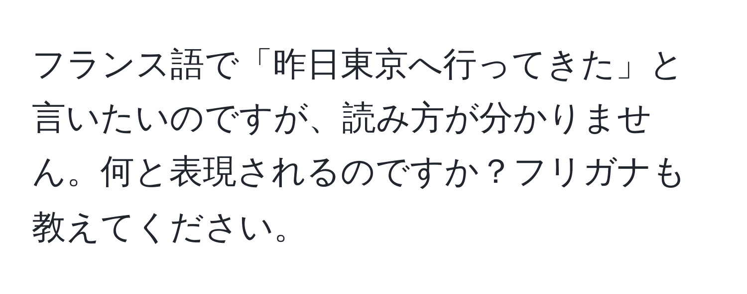 フランス語で「昨日東京へ行ってきた」と言いたいのですが、読み方が分かりません。何と表現されるのですか？フリガナも教えてください。