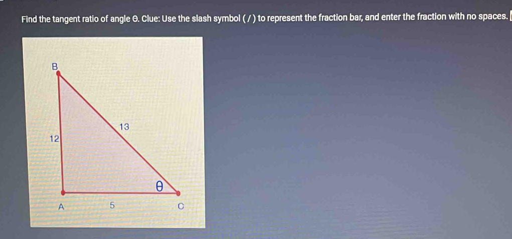 Solved: Find the tangent ratio of angle Θ. Clue: Use the slash symbol ...