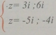 beginarrayl z=3i;6i z=-5i;-4iendarray.