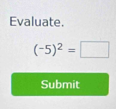 Evaluate.
(-5)^2=□
Submit