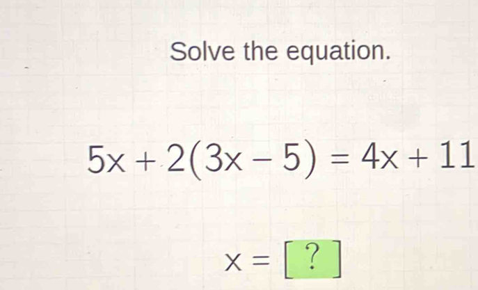 Solve the equation.
5x+2(3x-5)=4x+11
x= [ ? ]